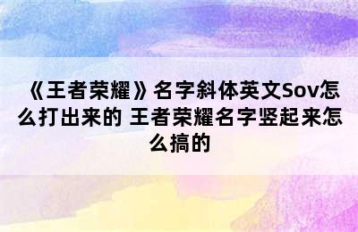 《王者荣耀》名字斜体英文Sov怎么打出来的 王者荣耀名字竖起来怎么搞的